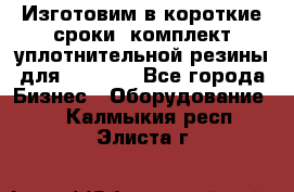 Изготовим в короткие сроки  комплект уплотнительной резины для XRB 6,  - Все города Бизнес » Оборудование   . Калмыкия респ.,Элиста г.
